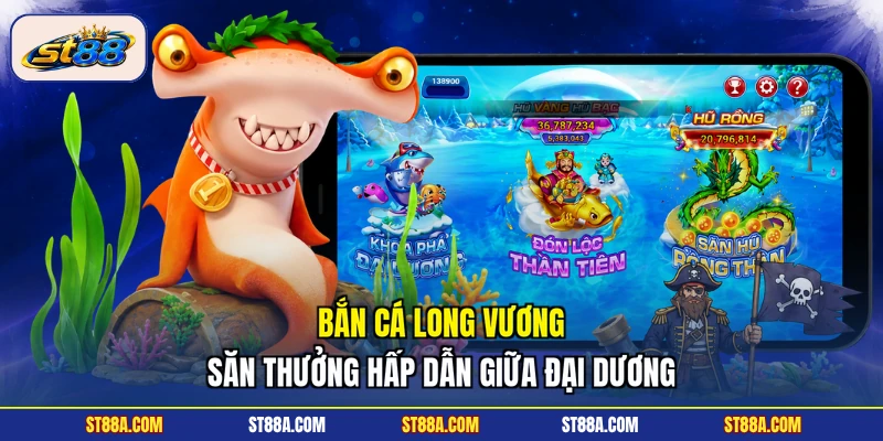 Bắn cá Long Vương ST88a - Săn Thưởng Hấp Dẫn Giữa Đại Dương - hekuxa.top